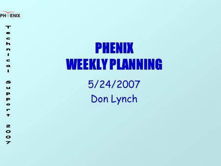 PHENIX WEEKLY PLANNING 5/24/2007 Don Lynch. 5/24/2007 Weekly Planning Meeting 2 Schedule End of Run Party 6/29/07 Next Maintenance Day 6/6/07 Remove HBD.