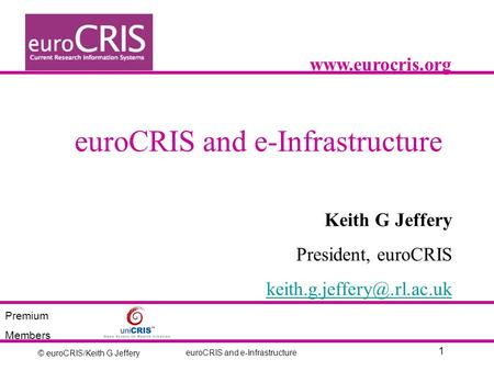 © euroCRIS/Keith G Jeffery 1 euroCRIS and e-Infrastructure Keith G Jeffery President, euroCRIS  Premium Members.