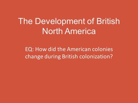 The Development of British North America EQ: How did the American colonies change during British colonization?