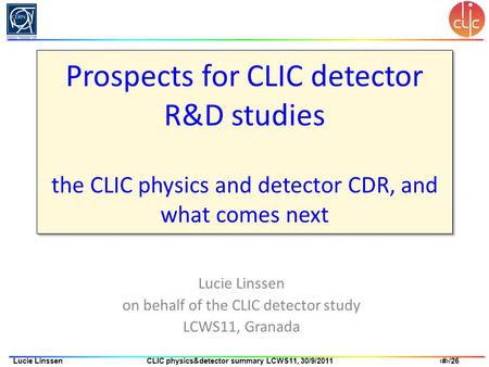 1/26Lucie Linssen CLIC physics&detector summary LCWS11, 30/9/2011 Prospects for CLIC detector R&D studies the CLIC physics and detector CDR, and what comes.