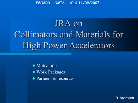 ESGARD – OMIA 10 & 11/09/2007 JRA on Collimators and Materials for High Power Accelerators Motivation Work Packages Partners & resources R. Assmann.