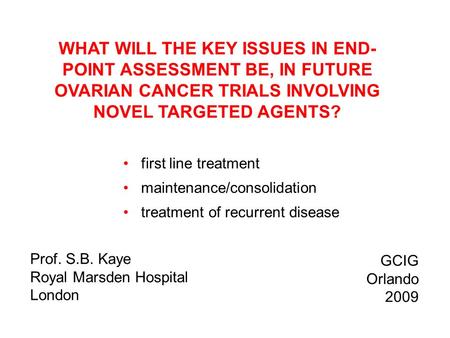 WHAT WILL THE KEY ISSUES IN END- POINT ASSESSMENT BE, IN FUTURE OVARIAN CANCER TRIALS INVOLVING NOVEL TARGETED AGENTS? first line treatment maintenance/consolidation.