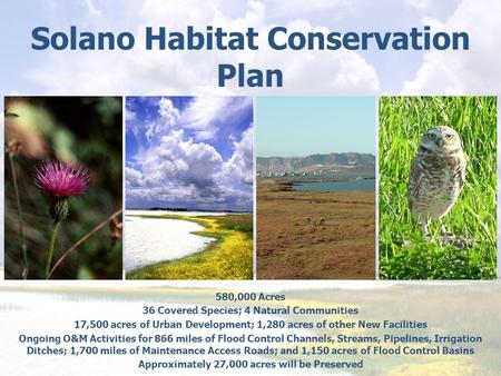 Solano Habitat Conservation Plan 580,000 Acres 36 Covered Species; 4 Natural Communities 17,500 acres of Urban Development; 1,280 acres of other New Facilities.