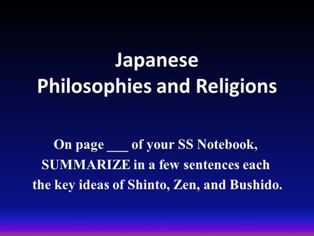 Japanese Philosophies and Religions On page ___ of your SS Notebook, SUMMARIZE in a few sentences each the key ideas of Shinto, Zen, and Bushido.