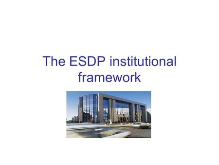 The ESDP institutional framework. The Helsinki institutional structure- the HR for CFSP/ Secretary General of the Council The High Representative for.