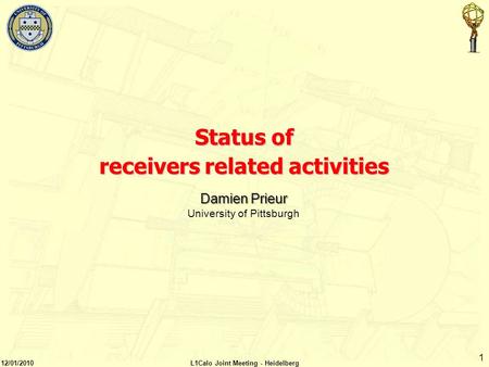 1 Status of receivers related activities Damien Prieur University of Pittsburgh 12/01/2010L1Calo Joint Meeting - Heidelberg.