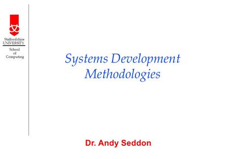 Dr. Andy Seddon Staffordshire UNIVERSITY School of Computing Systems Development Methodologies.