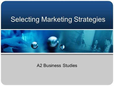 Selecting Marketing Strategies A2 Business Studies.