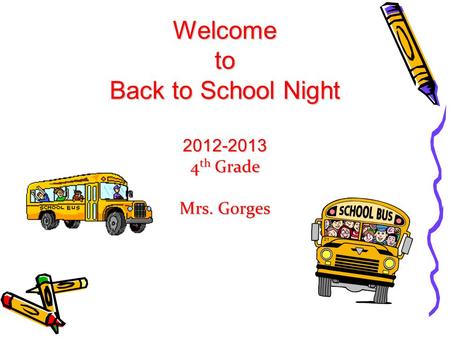 Welcome to Back to School Night 2012-2013 4 th Grade Mrs. Gorges.