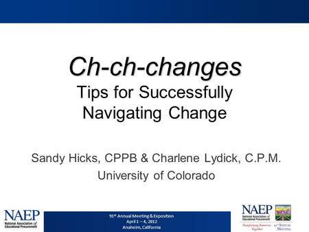 91 st Annual Meeting & Exposition April 1 – 4, 2012 Anaheim, California Ch-ch-changes Ch-ch-changes Tips for Successfully Navigating Change Sandy Hicks,