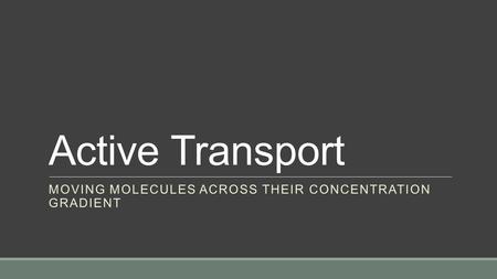 Active Transport MOVING MOLECULES ACROSS THEIR CONCENTRATION GRADIENT.