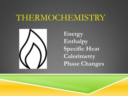 THERMOCHEMISTRY Energy Enthalpy Specific Heat Calorimetry Phase Changes.