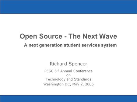 Open Source - The Next Wave A next generation student services system Richard Spencer PESC 3 rd Annual Conference on Technology and Standards Washington.