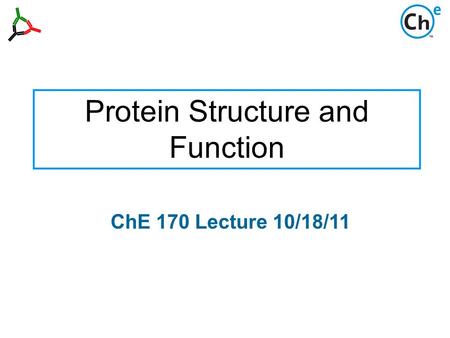 Protein Structure and Function ChE 170 Lecture 10/18/11.