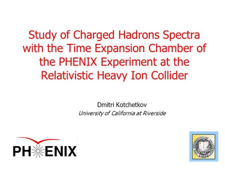 Study of Charged Hadrons Spectra with the Time Expansion Chamber of the PHENIX Experiment at the Relativistic Heavy Ion Collider Dmitri Kotchetkov University.