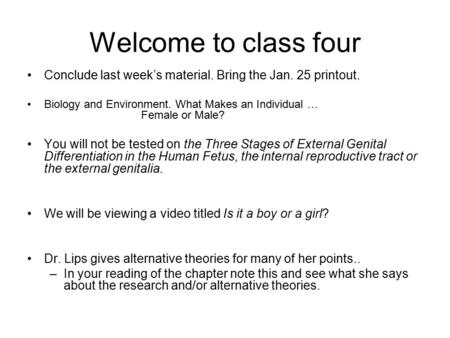 Welcome to class four Conclude last week’s material. Bring the Jan. 25 printout. Biology and Environment. What Makes an Individual … Female or Male? You.