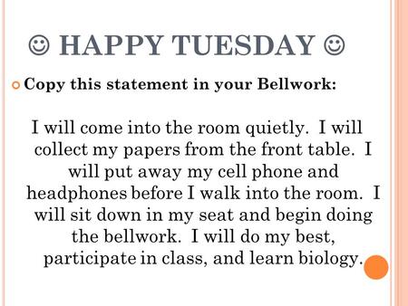 HAPPY TUESDAY Copy this statement in your Bellwork: I will come into the room quietly. I will collect my papers from the front table. I will put away my.