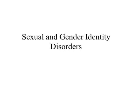 Sexual and Gender Identity Disorders. Gender Identity Disorder The Paraphilias Sexual Dysfunctions.