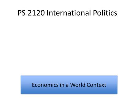 PS 2120 International Politics Economics in a World Context.
