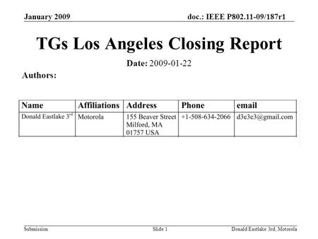 Doc.: IEEE P802.11-09/187r1 Submission January 2009 Donald Eastlake 3rd, MotorolaSlide 1 TGs Los Angeles Closing Report Date: 2009-01-22 Authors: