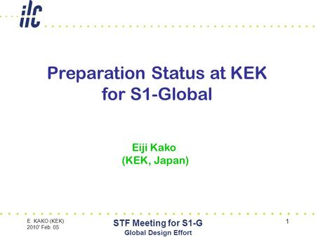E. KAKO (KEK) 2010' Feb. 05 STF Meeting for S1-G Global Design Effort 1 Preparation Status at KEK for S1-Global Eiji Kako (KEK, Japan)