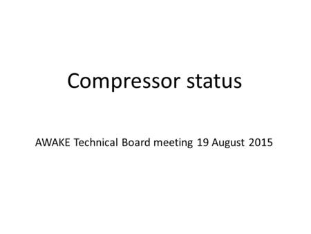 Compressor status AWAKE Technical Board meeting 19 August 2015.