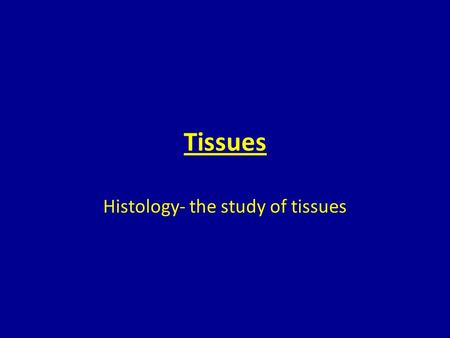 Histology- the study of tissues