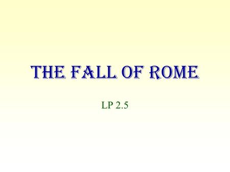 The Fall of Rome LP 2.5. The Fall of Rome For centuries after the rule of its first emperor, begun in 27 B.C., the Roman Empire was the most powerful.