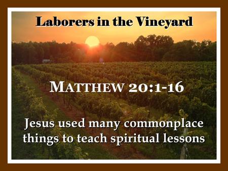 Laborers in the Vineyard Jesus used many commonplace things to teach spiritual lessons M ATTHEW 20:1-16.