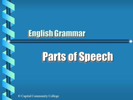 © Capital Community College English Grammar Parts of Speech.