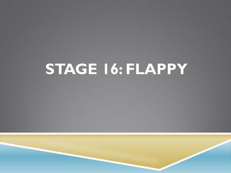 STAGE 16: FLAPPY. OBJECTIVES  Match blocks with the appropriate event handler  Create a game using event handlers  Share a creative artifact with other.