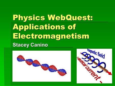 Physics WebQuest: Applications of Electromagnetism Stacey Canino.