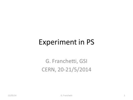 Experiment in PS G. Franchetti, GSI CERN, 20-21/5/2014 21/05/14G. Franchetti1.