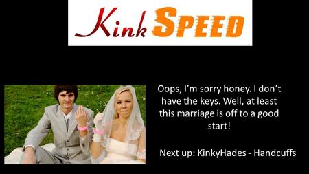 Oops, I’m sorry honey. I don’t have the keys. Well, at least this marriage is off to a good start! Next up: KinkyHades - Handcuffs.
