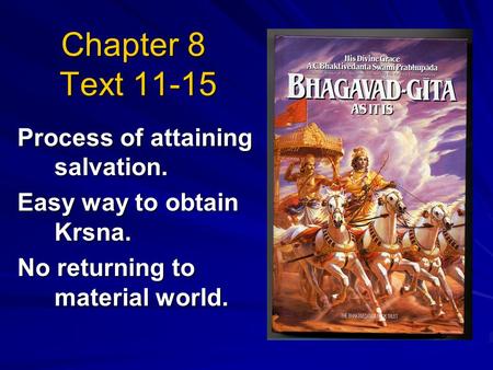 Chapter 8 Text 11-15 Process of attaining salvation. Easy way to obtain Krsna. No returning to material world.