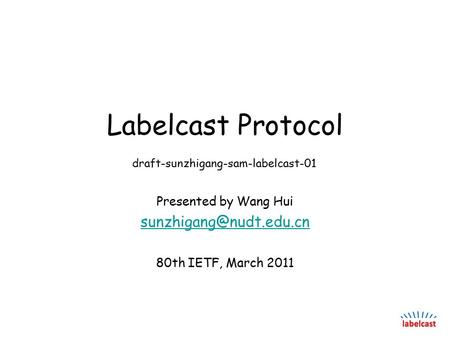 Labelcast Protocol Presented by Wang Hui 80th IETF, March 2011 draft-sunzhigang-sam-labelcast-01.