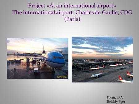 Project «At an international airport» The international airport. Charles de Gaulle, CDG (Paris) Form, 10 A Belskiy Egor.