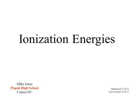 Ionization Energies Originated 11/20/11 Last revision 05/19/12 Mike Jones Pisgah High School Canton NC.