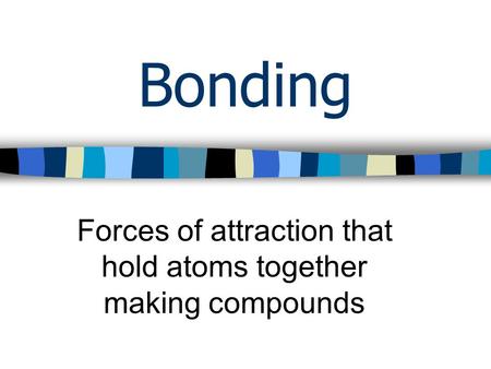 Bonding Forces of attraction that hold atoms together making compounds.