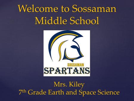 Welcome to Sossaman Middle School Mrs. Kiley 7 th Grade Earth and Space Science.