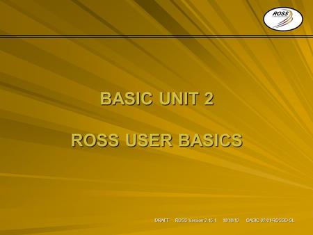 DRAFT ROSS Version 2.15.1 10/18/13 BASIC 02-01-ROSSD-SL BASIC UNIT 2 ROSS USER BASICS.