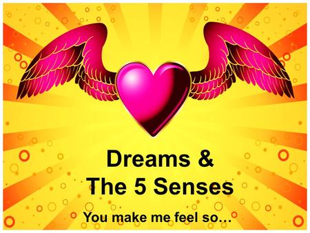 Dreams & The 5 Senses You make me feel so….