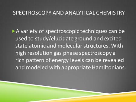 SPECTROSCOPY AND ANALYTICAL CHEMISTRY  A variety of spectroscopic techniques can be used to study/elucidate ground and excited state atomic and molecular.