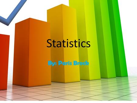 Statistics By: Paris Brock.