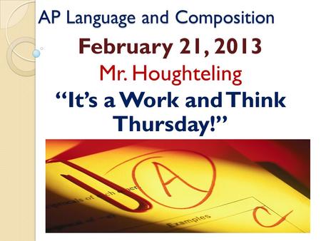 AP Language and Composition February 21, 2013 Mr. Houghteling “It’s a Work and Think Thursday!”