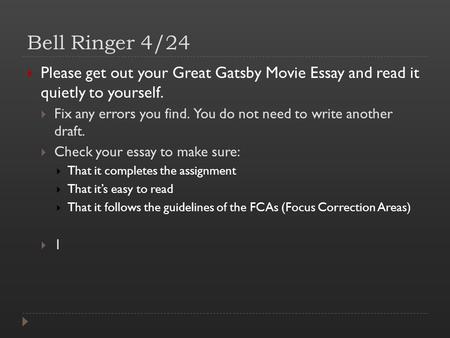 Bell Ringer 4/24  Please get out your Great Gatsby Movie Essay and read it quietly to yourself.  Fix any errors you find. You do not need to write another.