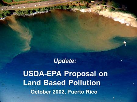 Update: USDA-EPA Proposal on Land Based Pollution October 2002, Puerto Rico.
