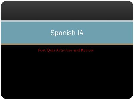 Post Quiz Activities and Review Spanish IA. Grade it chicos- Correct your quiz! Write a + for everything that is correct. Write nothing if there is an.