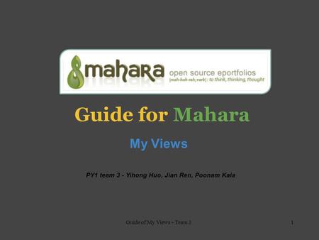 Guide for Mahara My Views PY1 team 3 - Yihong Huo, Jian Ren, Poonam Kala 1Guide of My Views - Team 3.