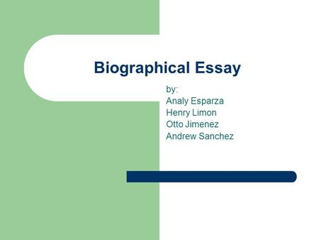 Biographical Essay by: Analy Esparza Henry Limon Otto Jimenez Andrew Sanchez.